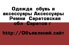 Одежда, обувь и аксессуары Аксессуары - Ремни. Саратовская обл.,Саратов г.